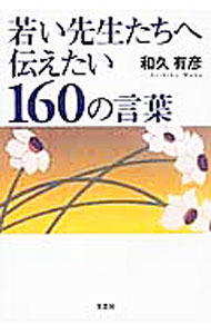 Rakuten - 【中古】若い先生たちへ伝えたい160の言葉 / 和久有彦 (単行本)