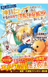 Comics Library - 【中古】水しか出ない神具【コップ】を授かった僕は、不毛の領地で好きに生きる事にしました 6/ 則本ちまき