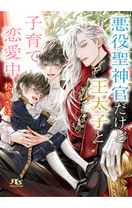 【中古】悪役聖神官だけど王太子と子育て恋愛中 / 松幸かほ ボーイズラブ小説