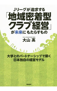 【中古】Jリーグが追求する「地域密着型クラブ経営」が未来にもたらすもの / 大山高