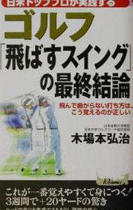【中古】ゴルフ「飛ばすスイング」の最終結論 / 木場本弘治 (新書)