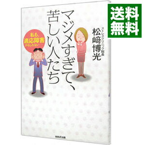 マジメすぎて、苦しい人たち / 松崎博光