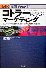 【中古】図説実例でわかる！コトラーに学ぶマーケティング−ぜんぶ日本の実例で解説！いますぐ「使える」発想術！− / 白井義男【監修】