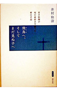 【中古】飛鳥へ、そしてまだ見ぬ子へ−若き医師が死の直前まで綴った愛の手記−　【新装版】 / 井村和清