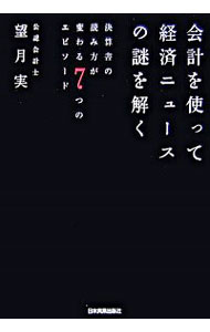 【中古】会計を使って経済ニュースの謎を解く−決算書の読み方が変わる7つのエピソード− / 望月実