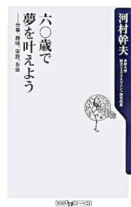 六〇歳で夢を叶えよう−仕事、趣味、家族、お金− / 河村幹夫