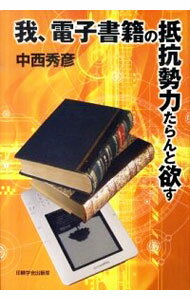 【中古】我、電子書籍の抵抗勢力たらんと欲す / 中西秀彦