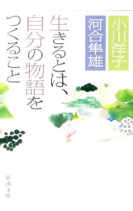 生きるとは、自分の物語をつくること / 小川洋子／河合隼雄