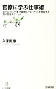 【中古】官僚に学ぶ仕事術−最小のインプットで最良のアウトプットを実現する霞が関流テクニック− / 久保田崇