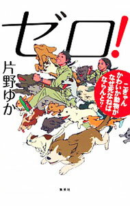 【中古】ゼロ！−こぎゃんかわいか動物がなぜ死なねばならんと？− / 片野ゆか