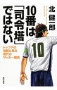 10番は「司令塔」ではない / 北健一郎