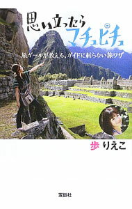 【中古】思い立ったらマチュピチュ　旅ガールが教える、ガイドに載らない旅ワザ / 歩りえこ