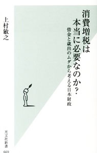 消費増税は本当に必要なのか？ / 上村敏之