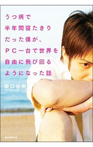 【中古】うつ病で半年間寝たきりだった僕が、PC一台で世界を自由に飛び回るようになった話 / 阪口裕樹