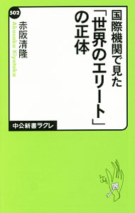 【中古】国際機関で見た「世界のエリート」の正体 / 赤阪清隆