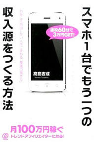 【中古】スマホ1台でもう一つの収入源をつくる方法 / 高島吉成