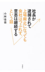 【中古】社長が逮捕されて上場廃止になっても会社はつぶれず、意志は継続するという話 / 小林佳徳