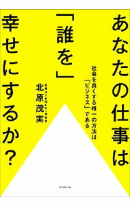 【中古】あなたの仕事は「誰を」幸せにするか？ / 北原茂実