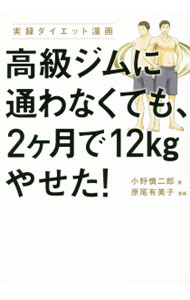 【中古】高級ジムに通わなくても、2ケ月で12kgやせた！ / 小野慎二郎