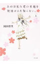 【中古】あの日見た花の名前を僕達はまだ知らない。 上/ 岡田麿里