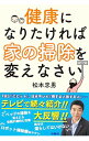【中古】【全品10倍!9/15限定】健康になりたければ家の掃除を変えなさい / 松本忠男
