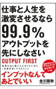 仕事と人生を激変させるなら99．9％アウトプットを先にしなさい / 金川顕教