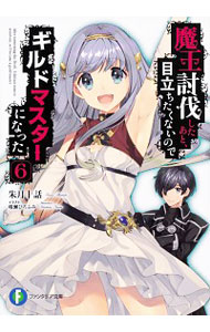 【中古】魔王討伐したあと、目立ちたくないのでギルドマスターになった 6/ 朱月十話