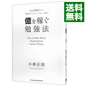 【中古】時給900円から1億円プレイヤーになった私の億を稼ぐ勉強法 / 小林正弥