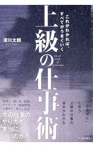 【中古】上級の仕事術−これがわかれば、すべてがうまくいく− / 深川太郎 (単行本)
