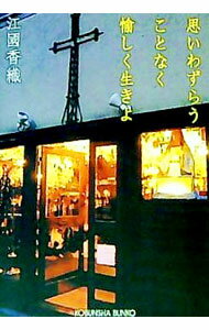 思いわずらうことなく愉しく生きよ 思いわずらうことなく愉しく生きよ | 江國 香織 |本 | 通販 | Amazon