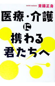 【中古】医療・介護に携わる君たちへ / 斉藤正身 (単行本)