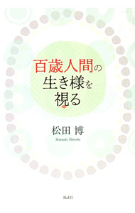 【中古】百歳人間の生き様を視る / 松田博 (単行本)