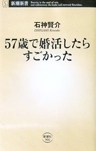 【中古】【全品10倍！9/15限定】57歳で婚活したらすごかった / 石神賢介 (新書)