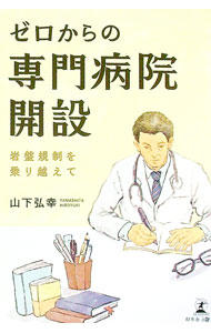 【中古】ゼロからの専門病院開設 / 山下弘幸 (単行本)