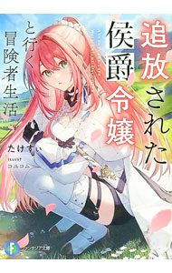追放された侯爵令嬢と行く冒険者生活３ ／たけすぃ/コユコム （KADOKAWA）