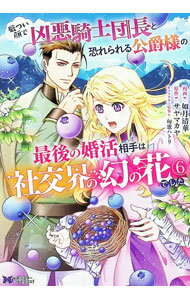 Love Max Comics - 【中古】厳つい顔で凶悪騎士団長と恐れられる公爵様の最後の婚活相手は社交界の幻の花でした 6/ 如月清華