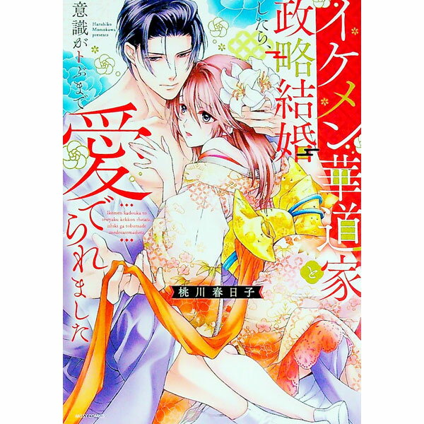 【中古】イケメン華道家と政略結婚したら、意識がトぶまで愛でられました / 桃川春日子