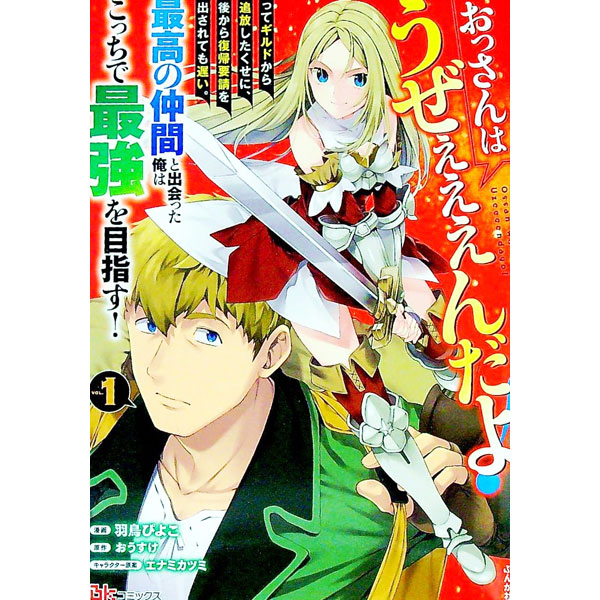 【中古】おっさんはうぜぇぇぇんだよ！ってギルドから追放したくせに、後から復帰要請を出されても遅い。最高の仲間と出会った俺はこっちで最強を目指す！ / 羽鳥ぴよこ