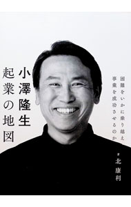 【中古】小澤隆生起業の地図 / 北康利