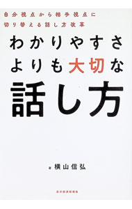 【中古】わかりやすさよりも大切な話し方 自分視点から相手視点に切り替える話し方改革 / 横山信弘
