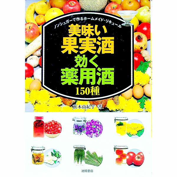 【中古】美味い果実酒・効く薬用酒150種 / 秋本由紀子