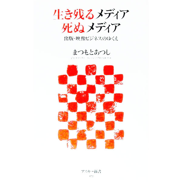 【中古】生き残るメディア死ぬメディア　出版・映像ビジネスのゆくえ / まつもとあつし (新書)