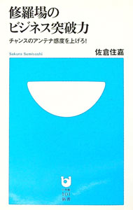 【中古】修羅場のビジネス突破力−チャンスのアンテナ感度を上げろ！− / 佐倉住嘉
