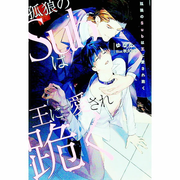 【中古】孤狼のSubは王に愛され跪く / ゆなな ボーイズラブ小説