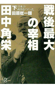 戦後最大の宰相田中角栄 下/ 田原総一朗 (文庫)