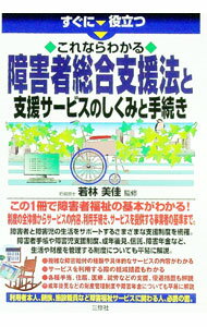 【中古】すぐに役立つこれならわかる障害者総合支援法と支援サービスのしくみと手続き / 若林美佳 (単行本)