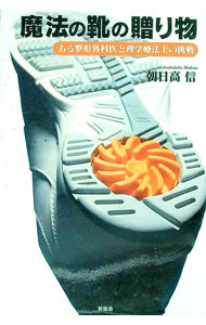 【中古】魔法の靴の贈り物　ある整形外科医と理学療法士の挑戦 / 朝日高信 (単行本)