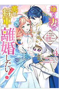 【中古】嫌われ妻は、英雄将軍と離婚したい！ いきなり帰ってきて溺愛なんて信じません。 4/ コヤマナユ