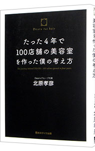 【中古】たった4年で100店舗の美容室を作った僕の考え方 / 北原孝彦 (単行本)