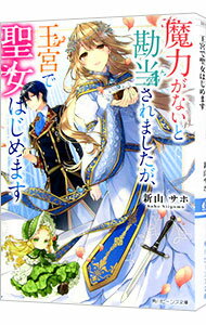 【中古】魔力がないと勘当されましたが、王宮で聖女はじめます / 新山サホ